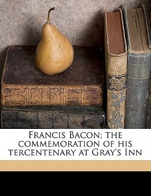 Francis Bacon; the commemoration of his tercentenary at Gray's Inn