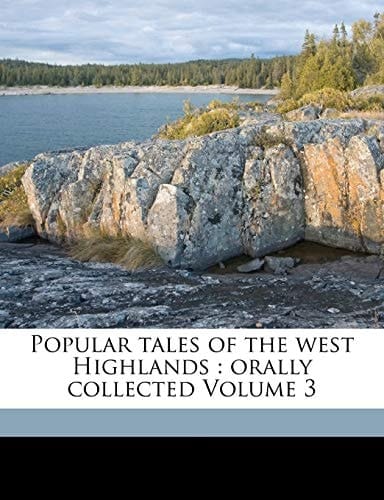 Popular tales of the west Highlands: orally collected Volume 3