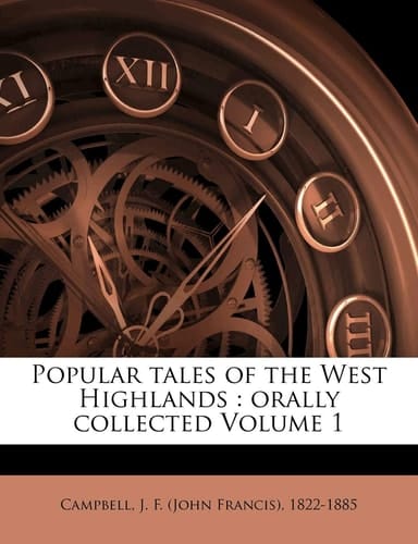 Popular tales of the West Highlands: orally collected Volume 1