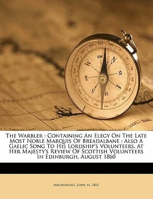 The warbler: containing an elegy on the late most noble Marquis of Breadalbane : also a Gaelic song to His Lordship's Volunteers, at Her Majesty's ... Scottish Volunteers in Edinburgh, August 1860