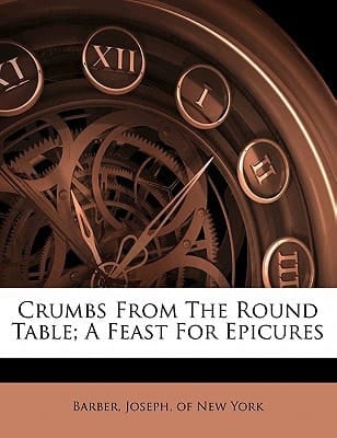 Crumbs from the round table; a feast for epicures