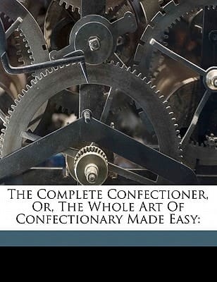 The complete confectioner, or, The whole art of confectionary made easy