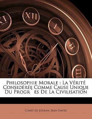 Philosophie morale: la vérité considérée comme cause unique du progr`es de la civilisation (French Edition)