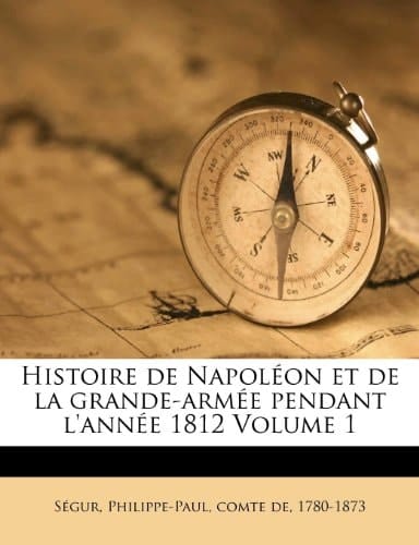 Histoire de Napoléon et de la grande-armée pendant l'année 1812 Volume 1 (French Edition)