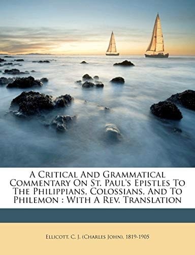 A critical and grammatical commentary on St. Paul's Epistles to the Philippians, Colossians, and to Philemon: with a rev. translation