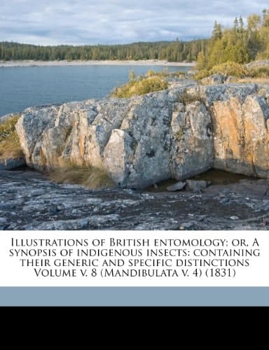 Illustrations of British entomology; or, A synopsis of indigenous insects: containing their generic and specific distinctions Volume v. 8 (Mandibulata v. 4) (1831)
