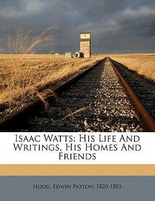 Isaac Watts; his life and writings, his homes and friends