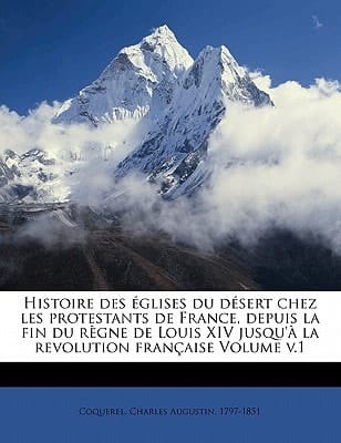 Histoire des églises du désert chez les protestants de France, depuis la fin du règne de Louis XIV jusqu'à la revolution française Volume v.1 (French Edition)