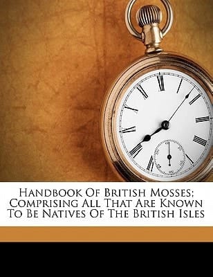 Handbook of British mosses; comprising all that are known to be natives of the British Isles