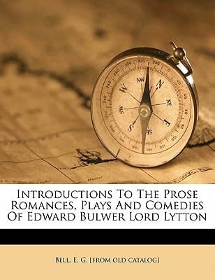 Introductions to the prose romances, plays and comedies of Edward Bulwer lord Lytton