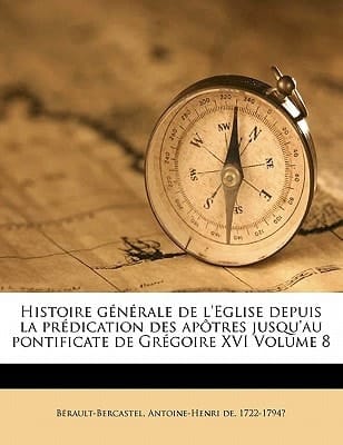 Histoire G N Rale de L'Eglise Depuis La PR Dication Des AP Tres Jusqu'au Pontificate de Gr Goire XVI Volume 8 (French Edition)