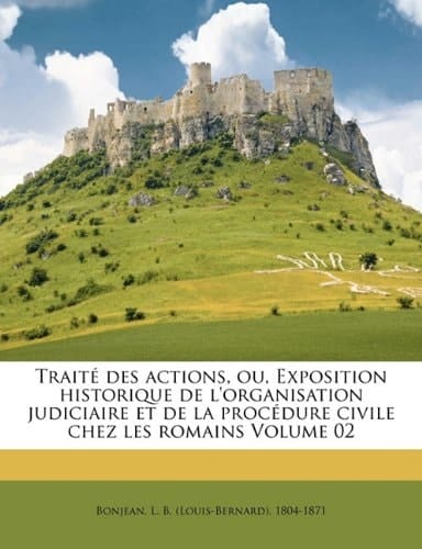 Traité des actions, ou, Exposition historique de l'organisation judiciaire et de la procédure civile chez les romains Volume 02 (French Edition)