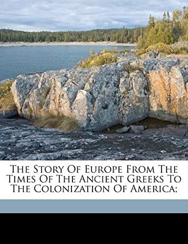 The story of Europe from the times of the ancient Greeks to the colonization of America;