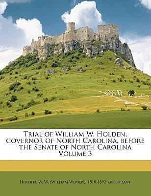 Trial of William W. Holden, governor of North Carolina, before the Senate of North Carolina Volume 3