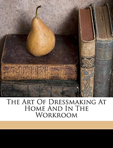 The art of dressmaking at home and in the workroom