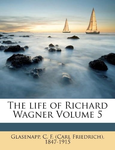 The life of Richard Wagner Volume 5