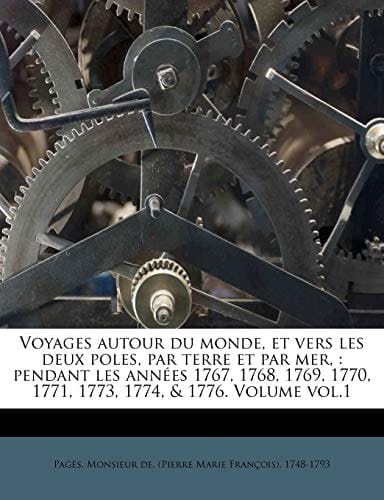 Voyages autour du monde, et vers les deux poles, par terre et par mer,: pendant les années 1767, 1768, 1769, 1770, 1771, 1773, 1774, & 1776. Volume vol.1 (French Edition)