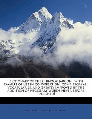 Dictionary of the chinook jargon: with examles of use in conversation [comp. from all vocabularies, and greatly improved by the addition of necessary words never before published]