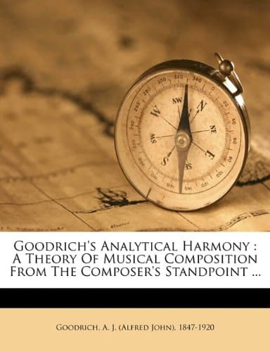 Goodrich's analytical harmony: A theory of musical composition from the composer's standpoint ...