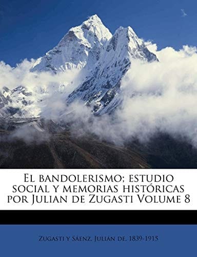 El bandolerismo; estudio social y memorias históricas por Julian de Zugasti Volume 8 (Spanish Edition)