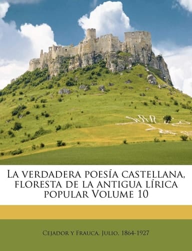 La verdadera poesía castellana, floresta de la antigua lírica popular Volume 10 (Spanish Edition)