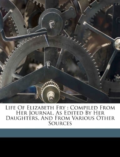 Life of Elizabeth Fry: compiled from her journal, as edited by her daughters, and from various other sources