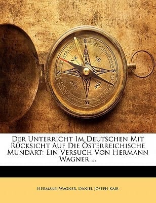 Der Unterricht Im Deutschen Mit Rücksicht Auf Die Österreichische Mundart: Ein Versuch Von Hermann Wagner ... (German Edition)