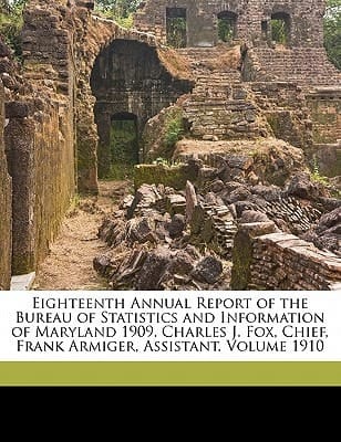 Eighteenth Annual Report of the Bureau of Statistics and Information of Maryland 1909. Charles J. Fox, Chief, Frank Armiger, Assistant. Volume 1910