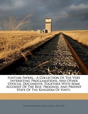 Haytian papers.: A collection of the very interesting proclamations, and other official documents; together with some account of the rise, progress, and present state of the kingdom of Hayti.