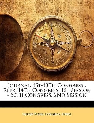Journal: 1St-13Th Congress . Repr. 14Th Congress, 1St Session - 50Th Congress, 2Nd Session