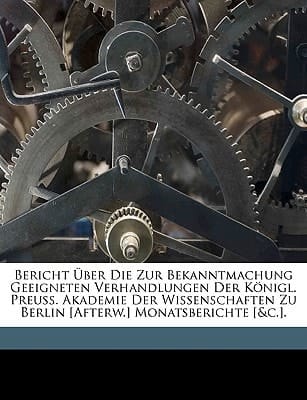 Bericht Über Die Zur Bekanntmachung Geeigneten Verhandlungen Der Königl. Preuss. Akademie Der Wissenschaften Zu Berlin [Afterw.] Monatsberichte [&c.]. (German Edition)