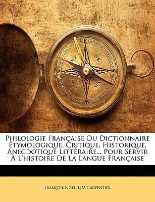 Philologie Française Ou Dictionnaire Étymologique, Critique, Historique, Anecdotique Littéraire... Pour Servir À L'histoire De La Langue Française (French Edition)