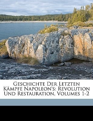 Geschichte der letzten Kämpfe Napoleon's: , Revolution und Restauration, Erster Theil (German Edition)