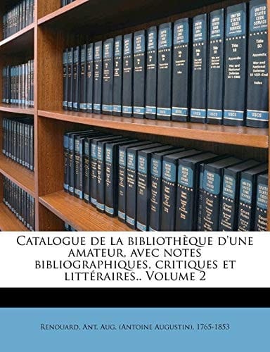 Catalogue de la bibliothèque d'une amateur, avec notes bibliographiques, critiques et littéraires.. Volume 2 (French Edition)
