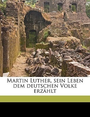 Martin Luther, Sein Leben Dem Deutschen Volke Erzahlt (German Edition)