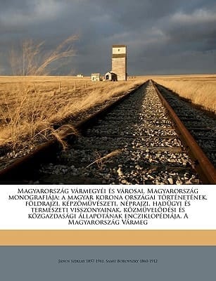 Magyarország vármegyéi és városai, Magyarország monografiája; a magyar korona országai történetének, földrajzi, képzömüvészeti, néprajzi, hadügyi és ... A Magyarország Vármeg (Hungarian Edition)