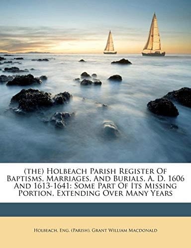 (the) Holbeach Parish Register Of Baptisms, Marriages, And Burials, A. D. 1606 And 1613-1641: Some Part Of Its Missing Portion, Extending Over Many Years