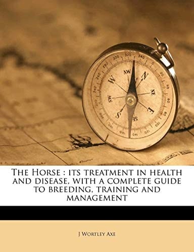 The Horse: its treatment in health and disease, with a complete guide to breeding, training and management