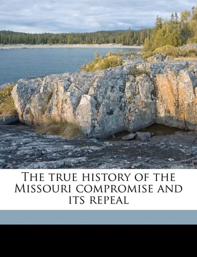 The true history of the Missouri compromise and its repeal Volume 1