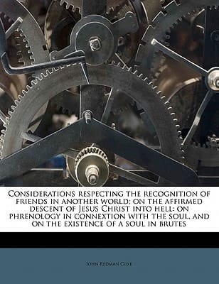 Considerations respecting the recognition of friends in another world; on the affirmed descent of Jesus Christ into hell: on phrenology in connextion ... and on the existence of a soul in brutes