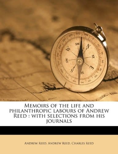 Memoirs of the life and philanthropic labours of Andrew Reed: with selections from his journals