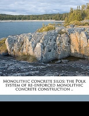 Monolithic concrete silos; the Polk system of re-enforced monolithic concrete construction ..