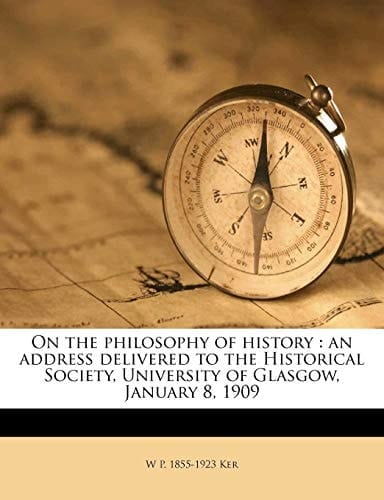On the philosophy of history: an address delivered to the Historical Society, University of Glasgow, January 8, 1909