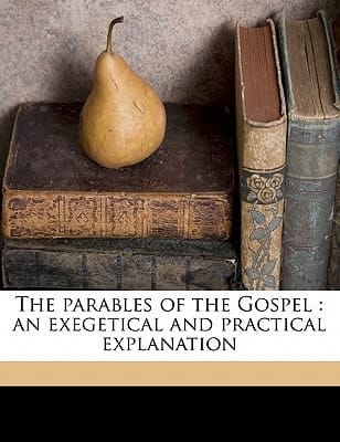 The parables of the Gospel: an exegetical and practical explanation