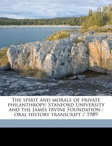 The spirit and morale of private philanthropy: Stanford University and the James Irvine Foundation : oral history transcript / 1989