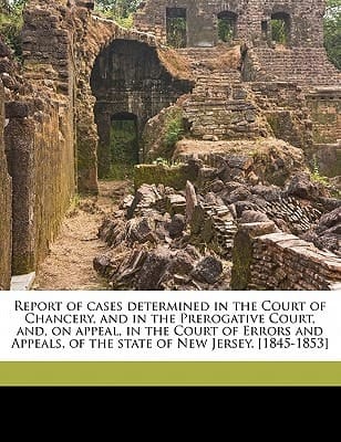 Report of cases determined in the Court of Chancery, and in the Prerogative Court, and, on appeal, in the Court of Errors and Appeals, of the state of New Jersey. [1845-1853]