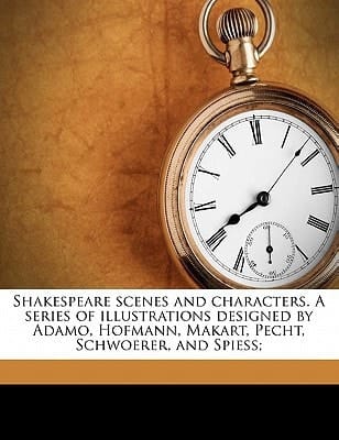Shakespeare scenes and characters. A series of illustrations designed by Adamo, Hofmann, Makart, Pecht, Schwoerer, and Spiess;