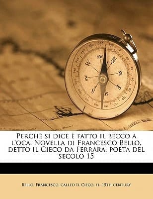 Perchè si dice è fatto il becco a l'oca. Novella di Francesco Bello, detto il Cieco da Ferrara, poeta del secolo 15 (Italian Edition)