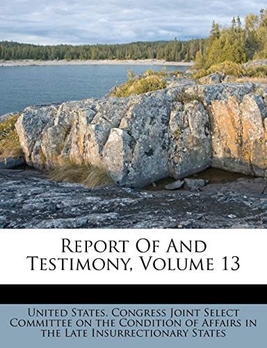 Report Of And Testimony, Volume 13