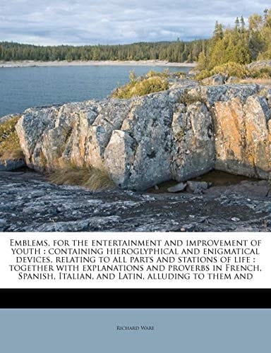 Emblems, for the entertainment and improvement of youth: containing hieroglyphical and enigmatical devices, relating to all parts and stations of life ... Italian, and Latin, alluding to them and